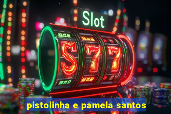 pistolinha e pamela santos